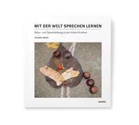 Mit der Welt sprechen lernen: Natur-und Sprachbildung in der frühen Kindheit. Ein Praxisbuch für Kita und Grundschule