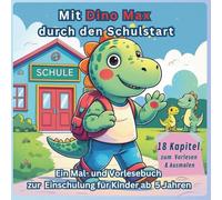 Mit Dino Max durch den Schulstart - 18 Kapitel mit Geschichten und Ausmalbildern zur Einschulung für Kinder ab 5 Jahren: Ein Mal- und Vorlesebuch zur Einschulung für Kinder ab 5 Jahren
