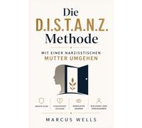 Mit Einer Narzisstischen Mutter Umgehen. Die D.I.S.T.A.N.Z. Methode: Grenzen setzen, Schuldgefühle Loslassen, Manipulation Erkennen Und Dein Eigenes Leben Zurückgewinnen