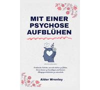 MIT EINER PSYCHOSE AUFBLÜHEN: Praktische Schritte, um sich stärker zu fühlen, Stress besser zu bewältigen und bessere Alltagsgewohnheiten zu entwickeln