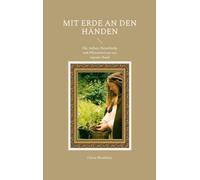Mit Erde an den Händen: Öle, Salben, Naturküche und Pflanzenwissen aus eigener Hand
