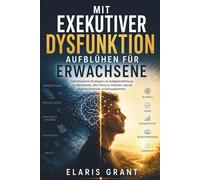 Mit Exekutiver Dysfunktion aufblühen fur Erwachsene: Gehirnbasierte Strategien um Aufgabenlähmung zu überwinden, den Fokus zu schärfen und die tägliche Kontrolle zurückzugewinnen