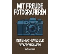 Mit Freude fotografieren: Der einfache Weg zur besseren Kamera