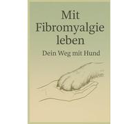 Mit Fybromyalgie leben - Dein Weg mit Hund: Fibromyalgie verstehen, Alltag mit chronische Schmerzen bewältigen - Fachbuch zur tiergestützten Intervention mit Hund (Hundetraining)