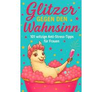 Mit Glitzer gegen den Wahnsinn - 101 lustige Anti-Stress-Tipps für Frauen: Witziges Geschenkbuch gegen den Alltagswahnsinn: Das perfekte Geschenk für Frauen mit Humor