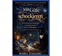 Mit Güte schockieren: Ein Hexen-Cosy-Krimi über Hausschutzzauber, falsche Wohltätigkeit und die letzte Abrechnung (Die Mit Freundlichkeit entwaffnet Mysteries)