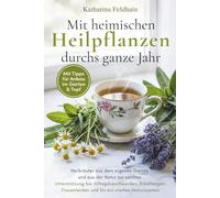 Mit heimischen Heilpflanzen durchs ganze Jahr: Heilkräuter aus dem eigenen Garten und aus der Natur zur sanften Unterstützung bei Alltagsbeschwerden, ... Mit Tipps für Anbau im Garten & Topf.
