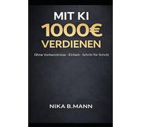 Mit KI Geld verdienen: 1000€ nebenbei ohne Vorkenntnisse - Der einfache 14-Tage-Plan für Einsteiger: Schritt für Schritt Anleitung inkl. Copy & Paste ... Kunden gewinnen & erste Einnahmen erzielen