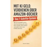 Mit KI Geld verdienen über Amazon-Bücher - Das 7-Schritte-System: Wie du mit ChatGPT und Co. ohne Vorerfahrung dein erstes Buch schreibst, Geld verdienst und endlich sicher in der KI-Welt ankommst