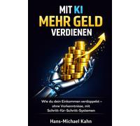 Mit KI mehr Geld verdienen: Wie du dein Einkommen verdoppelst - ohne Vorkenntnisse, mit klaren Schritt-für-Schritt-Systemen