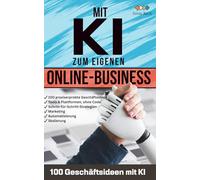 Mit KI zum eigenen Online-Business - 100 Geschäftsideen mit KI: Vom Side Hustle zum Vollzeitjob