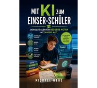 Mit KI zum Einser-Schüler: Dein Leitfaden für bessere Noten mit ChatGPT & Co. - Für alle Schulfächer ab Klasse 5