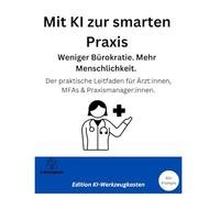 Mit KI zur smarten Praxis Weniger Bürokratie. Mehr Menschlichkeit.: Der praktische Leitfaden für Ärzt:innen, MFAs & Praxismanager:innen. (Die KI-Praxis-Playbook Serie)