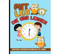 Mit Leo die Uhr lernen: Spielerisch verstehen für Kinder ab 5/6 Jahren: Volle, halbe & Viertelstunden, Minuten und Digitaluhr