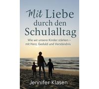 Mit Liebe durch den Schulalltag - Wie wir unsere Kinder stärken mit Herz, Geduld und Verständnis: Mama sein mit Herz, Erziehen mit Liebe, Nähe, ... für Mamas und Papas für Alltag & Schule