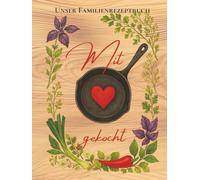 Mit Liebe gekocht - Ein Familienrezeptbuch: Rezepte, Erinnerungen & Küchengeheimnisse