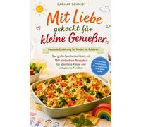 Mit Liebe gekocht für kleine Genießer - Gesunde Ernährung für Kinder ab 4 Jahren: Das große Familienkochbuch mit 150 einfachen Rezepten für glückliche Kinder und entspannte Familien