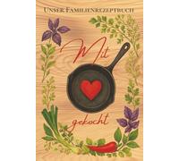 Mit Liebe gekocht - Unser Familienrezeptbuch: Rezepte, Erinnerungen & Küchengeheimnisse