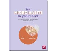 Mit Micro Habits zu großem Glück: Wie du durch kleine Veränderungen jedes Ziel erreichst | Für mehr Motivation im Alltag | Mit vielen Grafiken perfekt als Motivationsgeschenk