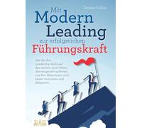 Mit Modern Leading zur erfolgreichen Führungskraft werden: Wie Sie Ihre Leadership-Skills auf das nächste Level heben, überzeugender auftreten und Ihre Mitarbeiter noch besser motivieren & delegieren