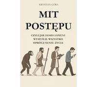 MIT POSTĘPU: CZYLI JAK HOMO SAPIENS WYMYŚLIŁ WSZYSTKO OPRÓCZ SENSU ŻYCIA: Z humorem, ironią i intelektualnym pazurem obnażamy największy mit naszych ... to zawsze krok do przodu. (MITY HOMO SAPIENS)
