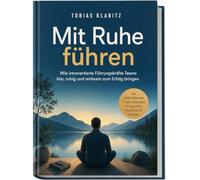 Mit Ruhe führen: Wie introvertierte Führungskräfte Teams klar, ruhig und wirksam zum Erfolg bringen - inkl. LEISE-Methode, 7-Tage-Sofortstart, 30-Tage-Plan, Checklisten & Vorlagen