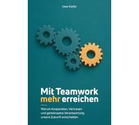 Mit Teamwork mehr erreichen - Warum Kooperation, Vertrauen und gemeinsame Verantwortung unsere Zukunft entscheiden: Erfolgreiche Teams entwickeln, ... neu gestalten (Teamführung neu denken)