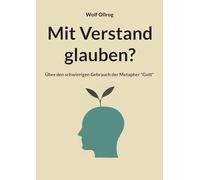 Mit Verstand glauben?: Über den schwierigen Gebrauch der Metapher "Gott".