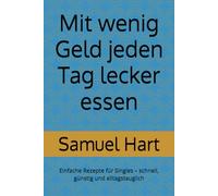 Mit wenig Geld jeden Tag lecker essen: Einfache Rezepte für Singles - schnell, günstig und alltagstauglich