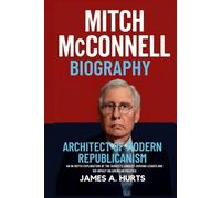 Mitch McConnell Biography: Architect of Modern Republicanism - An In-Depth Exploration of the Senate's Longest-Serving Leader and His Impact on American Politics (Rich and Famous Biography)
