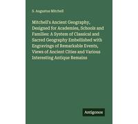 Mitchell's Ancient Geography, Designed for Academies, Schools and Families: A System of Classical and Sacred Geography Embellished with Engravings of ... and Various Interesting Antique Remains