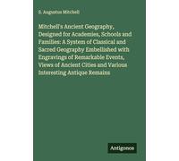 Mitchell's Ancient Geography, Designed for Academies, Schools and Families: A System of Classical and Sacred Geography Embellished with Engravings of ... and Various Interesting Antique Remains