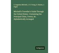 Mitchell's Traveller's Guide Through the United States : Containing the Principal Cities, Towns, &c. Alphabetically Arranged