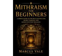Mithraism for Beginners: A Simple Guide to the Bull-Slaying God, Secret Temples, and Roman Mystery Religion