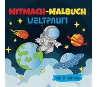 Mitmach-Malbuch Weltraum / Ein interaktives Malbuch / Anmalen, Weitermalen und selber Malen / ab 5 Jahren/ Förderung der Kreativität und Motorik: Planeten, Raumschiffe, Astronauten, Raketen und mehr