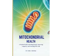 MITOCHONDRIAL HEALTH: A Practical Guide to Boosting Energy, Improving Longevity, and Protecting Your Cells