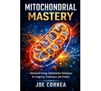 Mitochondrial Mastery: Advanced Energy Optimization Techniques for Longevity, Endurance, and Vitality: 3 (Advanced Techniques in Longevity)