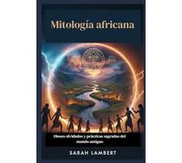 Mitología africana: Dioses olvidados y prácticas sagradas del mundo antiguo