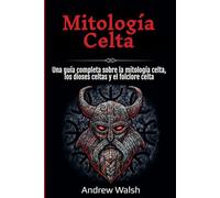 Mitología Celta: Una guía completa sobre la mitología celta, los dioses celtas y el folclore celta