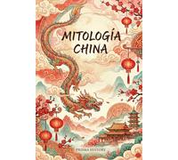 Mitología China: Guía completa de mitología china: dioses, dragones, leyendas, emperadores y el mundo espiritual