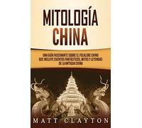 Mitología china: Una guía fascinante sobre el folklore chino que incluye cuentos fantásticos, mitos y leyendas de la antigua China