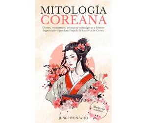 Mitología Coreana: Descubra los dioses, monstruos, criaturas míticas y héroes legendarios que han forjado la historia de Corea. ¡Ilustrado a mano! (Mitología asiática ilustrada)