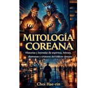 MITOLOGÍA COREANA (Ilustrado): Historias y leyendas de espíritus, héroes, chamanas y criaturas del folclore coreano