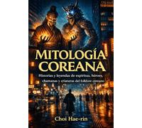 MITOLOGÍA COREANA (Ilustrado): Historias y leyendas de espíritus, héroes, chamanas y criaturas del folclore coreano