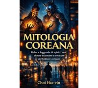 Mitologia Coreana (Ilustrato): Fiabe e leggende di spiriti, eroi, donne sciamane e creature del folklore coreano