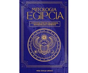 MITOLOGÍA EGIPCIA: Cuentos épicos de dioses, monstruos y héroes: Descubre los mitos y leyendas del Antiguo Egipto: relatos sagrados de Ra, Isis, Osiris, Anubis y los héroes del Nilo (Mitos Eternos)