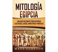 Mitología Egipcia: Una Guía Fascinante para Entender a los Dioses, Diosas, Monstruos y Mortales