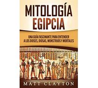 Mitología Egipcia: Una Guía Fascinante para Entender a los Dioses, Diosas, Monstruos y Mortales