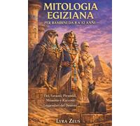 MITOLOGIA EGIZIANA PER BAMBINI DA 8 A 12 ANNI: Dei, Faraoni, Piramidi, Mummie e Racconti Leggendari del Deserto