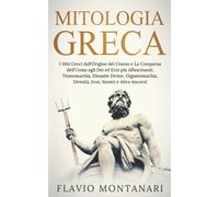 Mitologia Greca: I Miti Greci dall’Origine del Cosmo e La Comparsa dell’Uomo agli Dei ed Eroi più Affascinanti: Titanomachia, Dinastie Divine, Gigantomachia, Divinità, Eroi, Mostri e Altro Ancora!